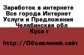 Заработок в интернете - Все города Интернет » Услуги и Предложения   . Челябинская обл.,Куса г.